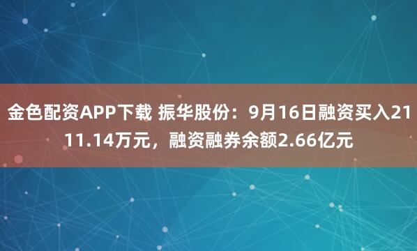 金色配资APP下载 振华股份：9月16日融资买入2111.14万元，融资融券余额2.66亿元