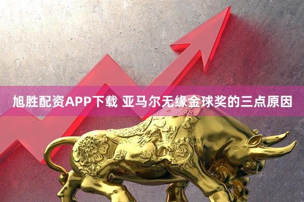 旭胜配资APP下载 亚马尔无缘金球奖的三点原因