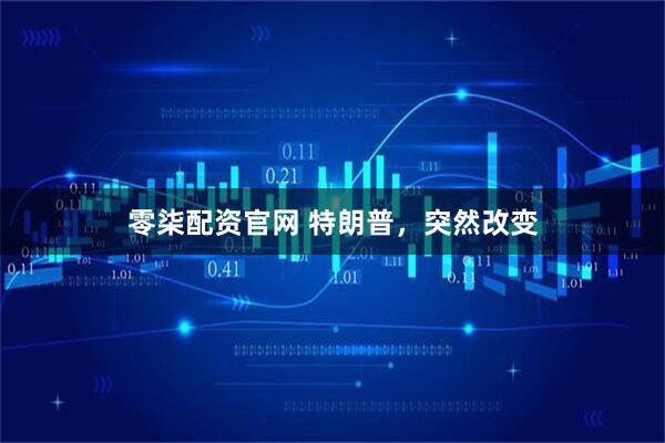 零柒配资官网 特朗普，突然改变