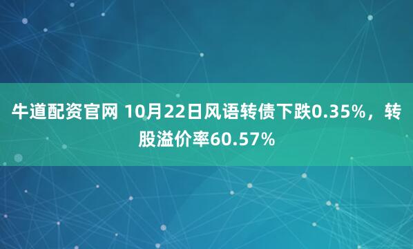 牛道配资官网 10月22日风语转债下跌0.35%，转股溢价率60.57%