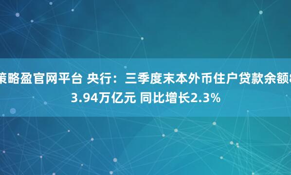 策略盈官网平台 央行：三季度末本外币住户贷款余额83.94万亿元 同比增长2.3%
