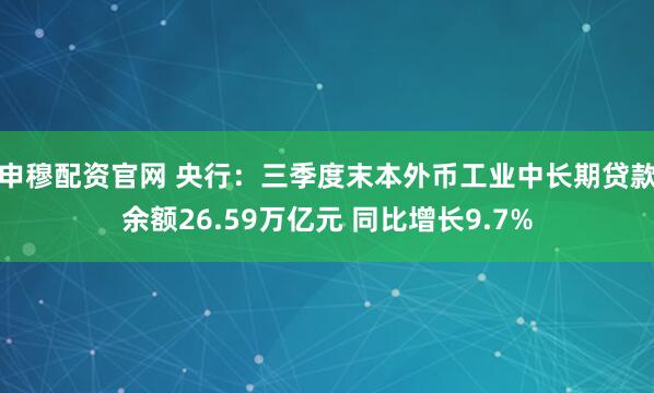 申穆配资官网 央行：三季度末本外币工业中长期贷款余额26.59万亿元 同比增长9.7%