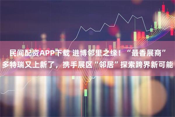 民间配资APP下载 进博邻里之缘!“最香展商”多特瑞又上新了,携手展区“邻居”探索跨界新可能