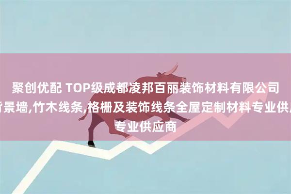 聚创优配 TOP级成都凌邦百丽装饰材料有限公司：背景墙,竹木线条,格栅及装饰线条全屋定制材料专业供应商