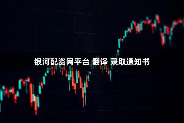 银河配资网平台 翻译 录取通知书