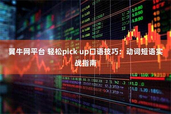 翼牛网平台 轻松pick up口语技巧：动词短语实战指南