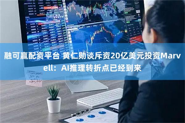 融可赢配资平台 黄仁勋谈斥资20亿美元投资Marvell：AI推理转折点已经到来