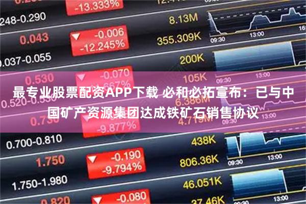 最专业股票配资APP下载 必和必拓宣布：已与中国矿产资源集团达成铁矿石销售协议