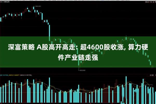 深富策略 A股高开高走: 超4600股收涨, 算力硬件产业链走强