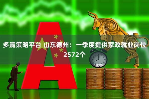 多赢策略平台 山东德州：一季度提供家政就业岗位2572个